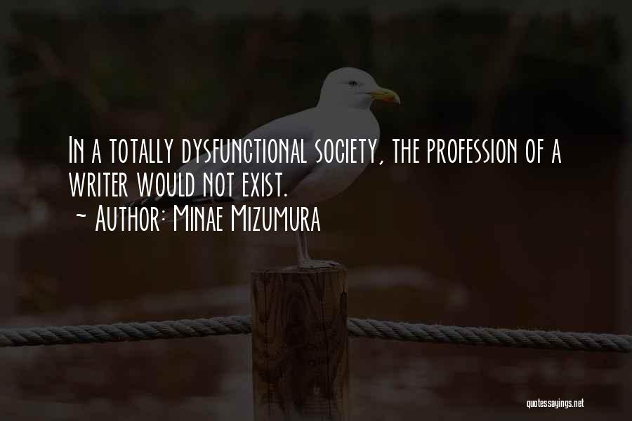 Minae Mizumura Quotes: In A Totally Dysfunctional Society, The Profession Of A Writer Would Not Exist.