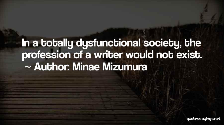 Minae Mizumura Quotes: In A Totally Dysfunctional Society, The Profession Of A Writer Would Not Exist.