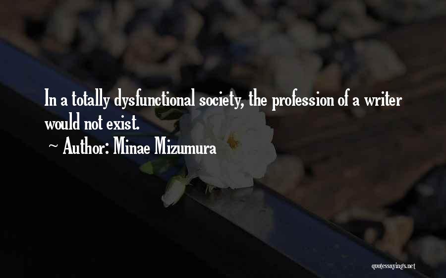 Minae Mizumura Quotes: In A Totally Dysfunctional Society, The Profession Of A Writer Would Not Exist.