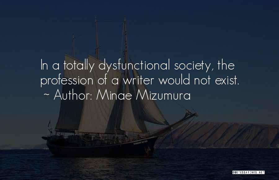 Minae Mizumura Quotes: In A Totally Dysfunctional Society, The Profession Of A Writer Would Not Exist.