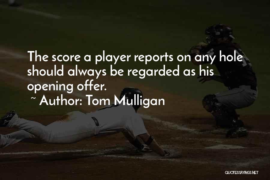 Tom Mulligan Quotes: The Score A Player Reports On Any Hole Should Always Be Regarded As His Opening Offer.