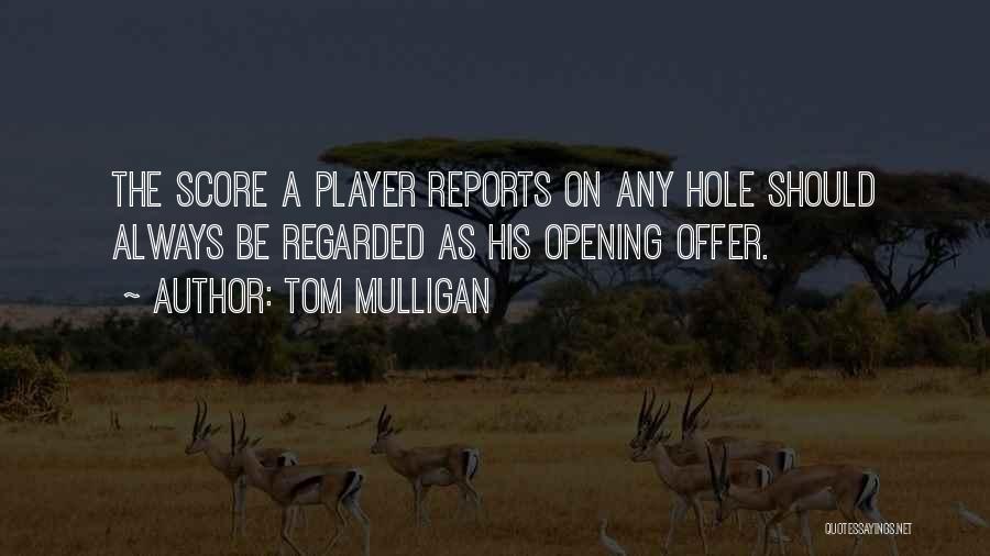 Tom Mulligan Quotes: The Score A Player Reports On Any Hole Should Always Be Regarded As His Opening Offer.