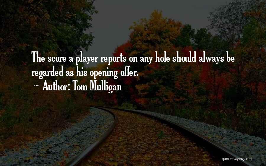 Tom Mulligan Quotes: The Score A Player Reports On Any Hole Should Always Be Regarded As His Opening Offer.