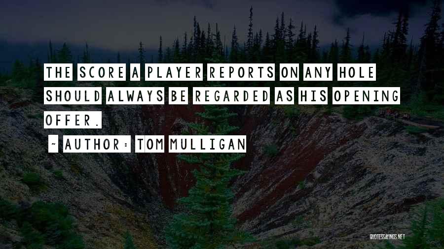 Tom Mulligan Quotes: The Score A Player Reports On Any Hole Should Always Be Regarded As His Opening Offer.