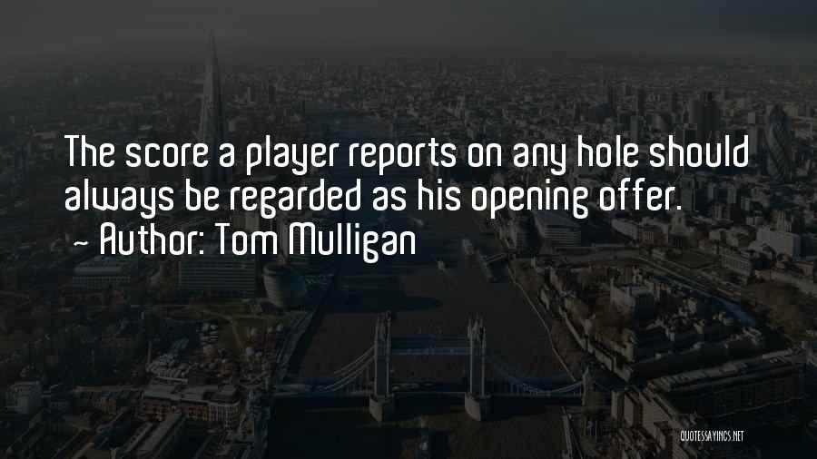 Tom Mulligan Quotes: The Score A Player Reports On Any Hole Should Always Be Regarded As His Opening Offer.