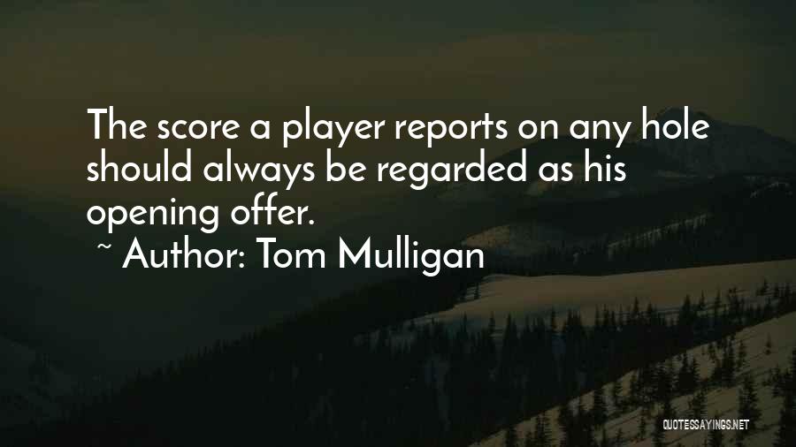 Tom Mulligan Quotes: The Score A Player Reports On Any Hole Should Always Be Regarded As His Opening Offer.