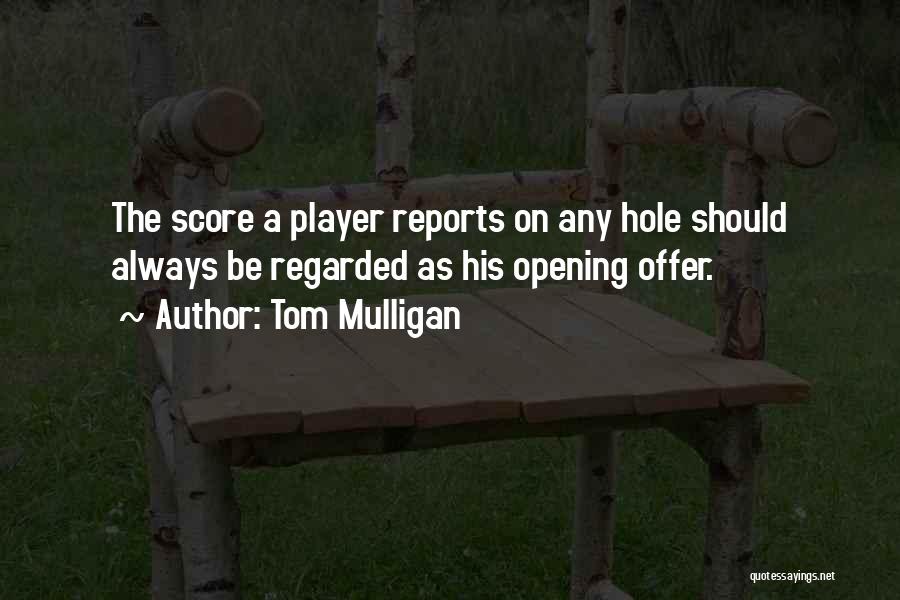 Tom Mulligan Quotes: The Score A Player Reports On Any Hole Should Always Be Regarded As His Opening Offer.