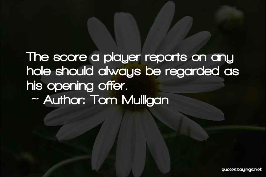 Tom Mulligan Quotes: The Score A Player Reports On Any Hole Should Always Be Regarded As His Opening Offer.