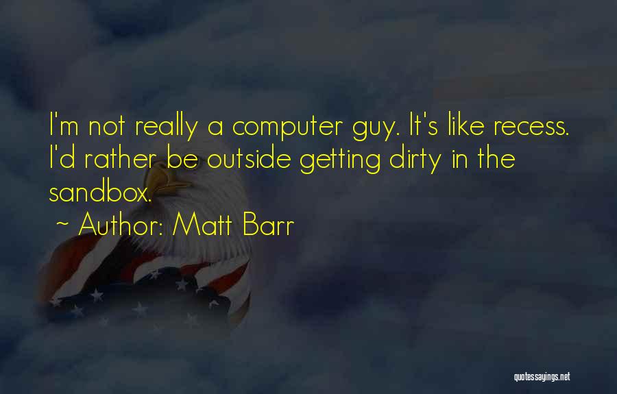 Matt Barr Quotes: I'm Not Really A Computer Guy. It's Like Recess. I'd Rather Be Outside Getting Dirty In The Sandbox.