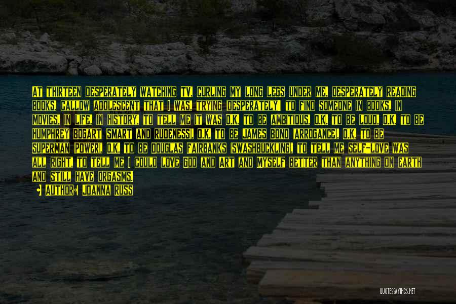 Joanna Russ Quotes: At Thirteen Desperately Watching Tv, Curling My Long Legs Under Me, Desperately Reading Books, Callow Adolescent That I Was, Trying