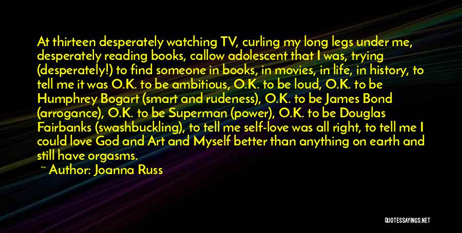 Joanna Russ Quotes: At Thirteen Desperately Watching Tv, Curling My Long Legs Under Me, Desperately Reading Books, Callow Adolescent That I Was, Trying