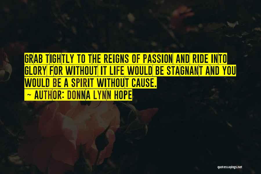 Donna Lynn Hope Quotes: Grab Tightly To The Reigns Of Passion And Ride Into Glory For Without It Life Would Be Stagnant And You