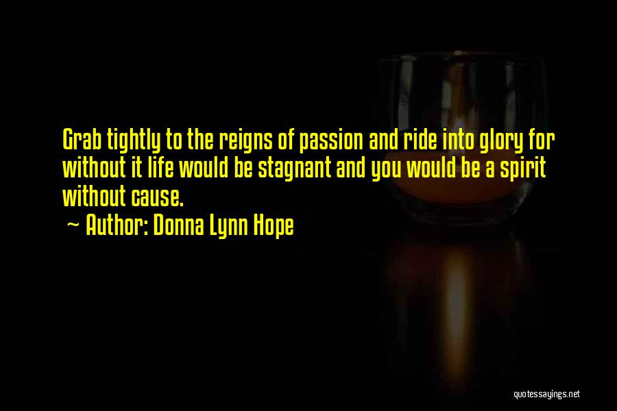 Donna Lynn Hope Quotes: Grab Tightly To The Reigns Of Passion And Ride Into Glory For Without It Life Would Be Stagnant And You
