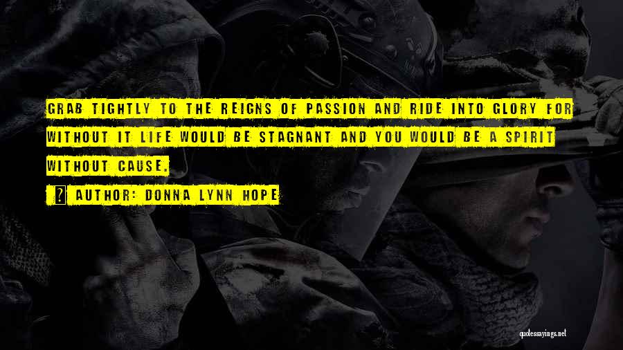 Donna Lynn Hope Quotes: Grab Tightly To The Reigns Of Passion And Ride Into Glory For Without It Life Would Be Stagnant And You