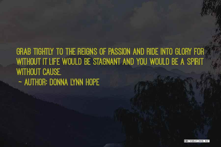 Donna Lynn Hope Quotes: Grab Tightly To The Reigns Of Passion And Ride Into Glory For Without It Life Would Be Stagnant And You