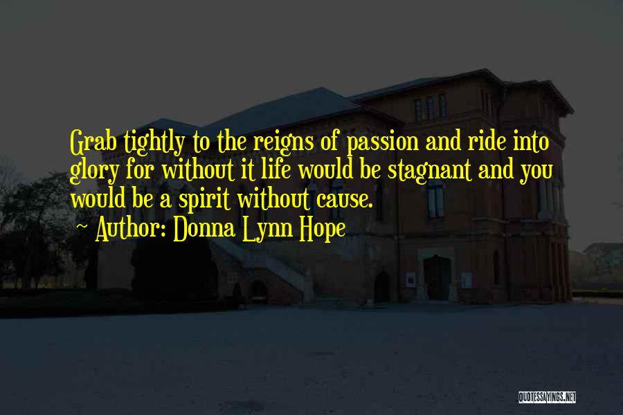 Donna Lynn Hope Quotes: Grab Tightly To The Reigns Of Passion And Ride Into Glory For Without It Life Would Be Stagnant And You