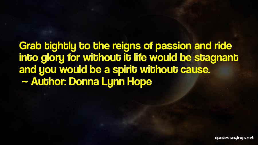 Donna Lynn Hope Quotes: Grab Tightly To The Reigns Of Passion And Ride Into Glory For Without It Life Would Be Stagnant And You