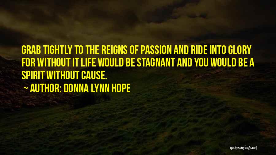 Donna Lynn Hope Quotes: Grab Tightly To The Reigns Of Passion And Ride Into Glory For Without It Life Would Be Stagnant And You