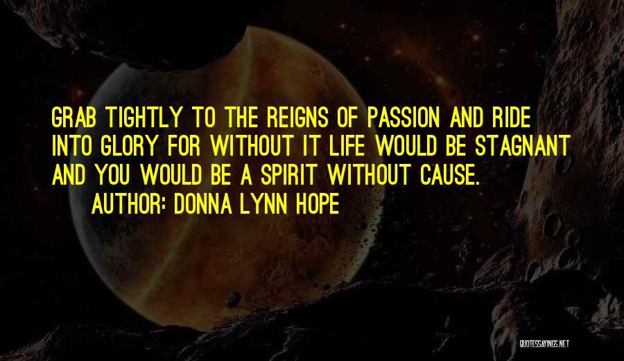Donna Lynn Hope Quotes: Grab Tightly To The Reigns Of Passion And Ride Into Glory For Without It Life Would Be Stagnant And You