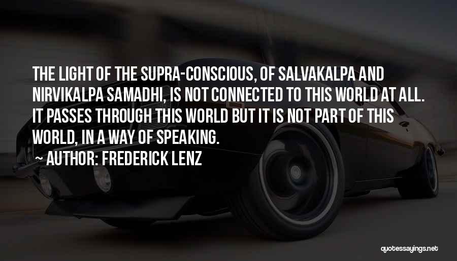Frederick Lenz Quotes: The Light Of The Supra-conscious, Of Salvakalpa And Nirvikalpa Samadhi, Is Not Connected To This World At All. It Passes