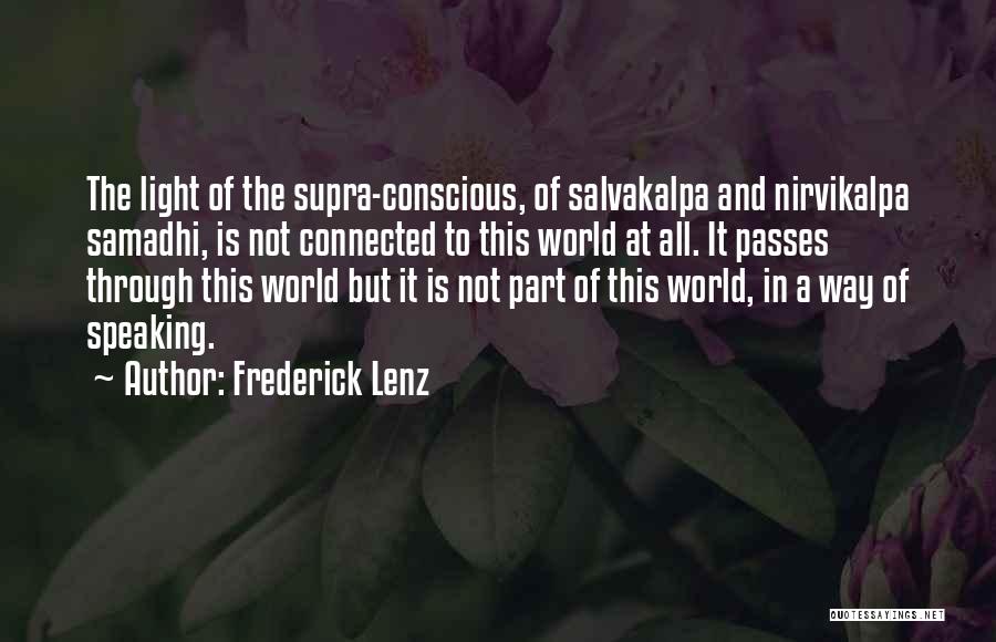 Frederick Lenz Quotes: The Light Of The Supra-conscious, Of Salvakalpa And Nirvikalpa Samadhi, Is Not Connected To This World At All. It Passes