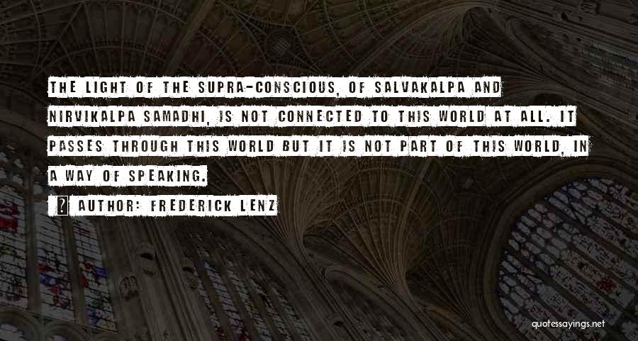 Frederick Lenz Quotes: The Light Of The Supra-conscious, Of Salvakalpa And Nirvikalpa Samadhi, Is Not Connected To This World At All. It Passes