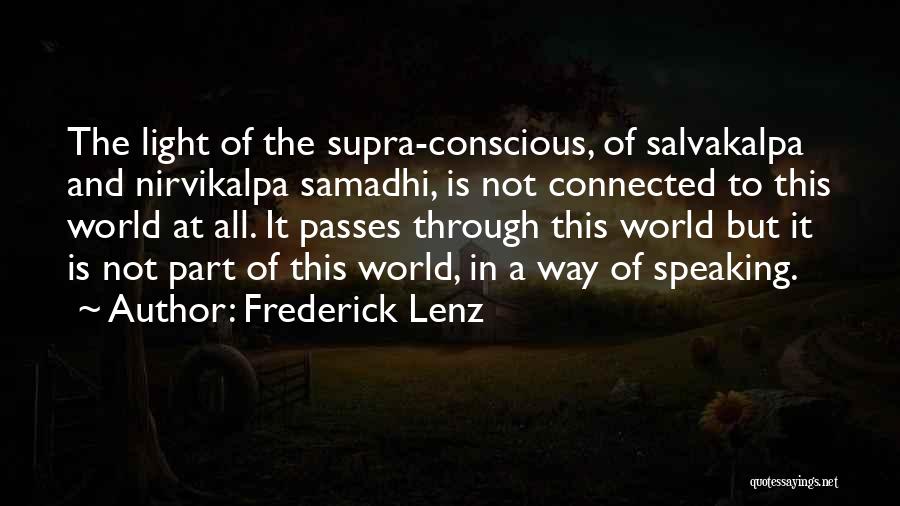 Frederick Lenz Quotes: The Light Of The Supra-conscious, Of Salvakalpa And Nirvikalpa Samadhi, Is Not Connected To This World At All. It Passes
