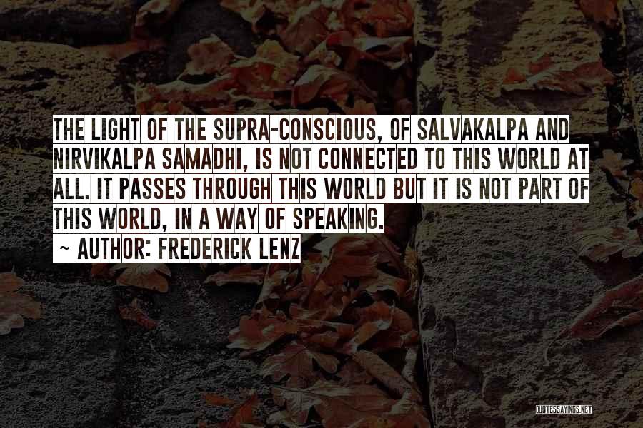 Frederick Lenz Quotes: The Light Of The Supra-conscious, Of Salvakalpa And Nirvikalpa Samadhi, Is Not Connected To This World At All. It Passes