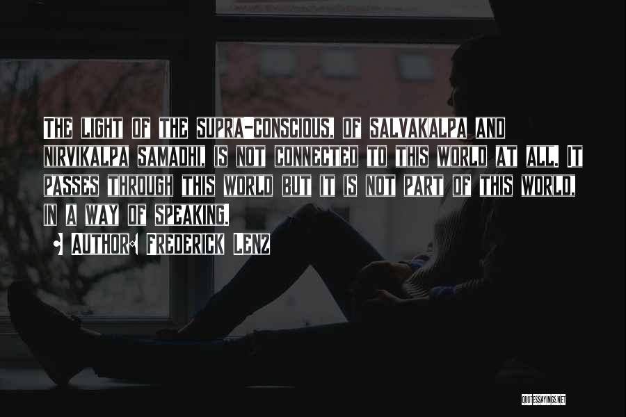 Frederick Lenz Quotes: The Light Of The Supra-conscious, Of Salvakalpa And Nirvikalpa Samadhi, Is Not Connected To This World At All. It Passes