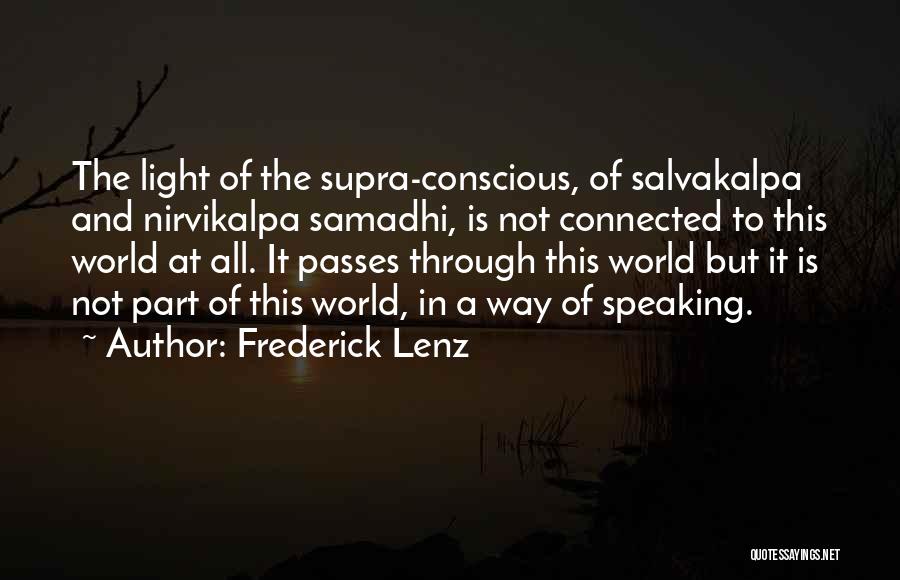 Frederick Lenz Quotes: The Light Of The Supra-conscious, Of Salvakalpa And Nirvikalpa Samadhi, Is Not Connected To This World At All. It Passes