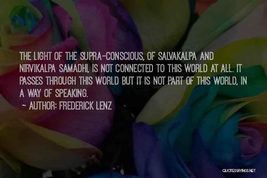 Frederick Lenz Quotes: The Light Of The Supra-conscious, Of Salvakalpa And Nirvikalpa Samadhi, Is Not Connected To This World At All. It Passes