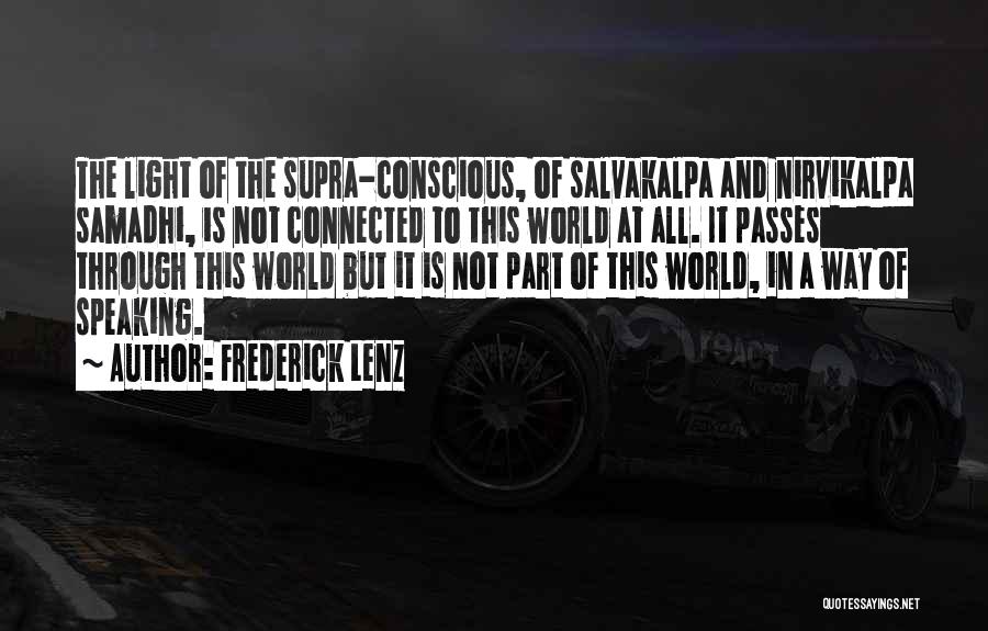 Frederick Lenz Quotes: The Light Of The Supra-conscious, Of Salvakalpa And Nirvikalpa Samadhi, Is Not Connected To This World At All. It Passes