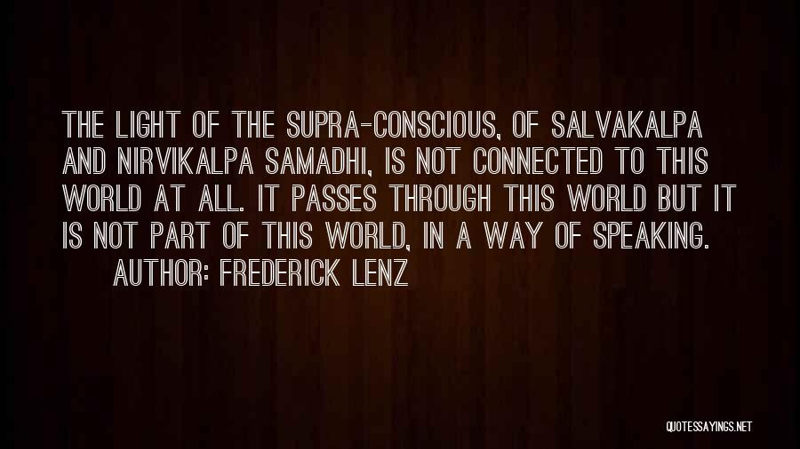 Frederick Lenz Quotes: The Light Of The Supra-conscious, Of Salvakalpa And Nirvikalpa Samadhi, Is Not Connected To This World At All. It Passes
