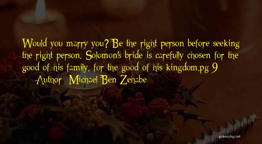 Michael Ben Zehabe Quotes: Would You Marry You? Be The Right Person Before Seeking The Right Person. Solomon's Bride Is Carefully Chosen For The