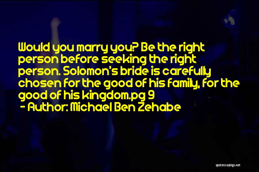 Michael Ben Zehabe Quotes: Would You Marry You? Be The Right Person Before Seeking The Right Person. Solomon's Bride Is Carefully Chosen For The