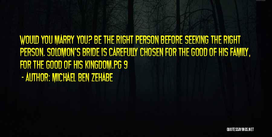 Michael Ben Zehabe Quotes: Would You Marry You? Be The Right Person Before Seeking The Right Person. Solomon's Bride Is Carefully Chosen For The