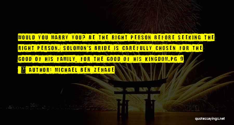 Michael Ben Zehabe Quotes: Would You Marry You? Be The Right Person Before Seeking The Right Person. Solomon's Bride Is Carefully Chosen For The