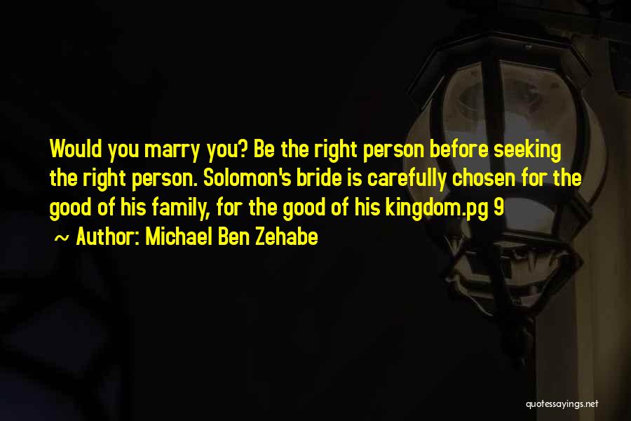 Michael Ben Zehabe Quotes: Would You Marry You? Be The Right Person Before Seeking The Right Person. Solomon's Bride Is Carefully Chosen For The