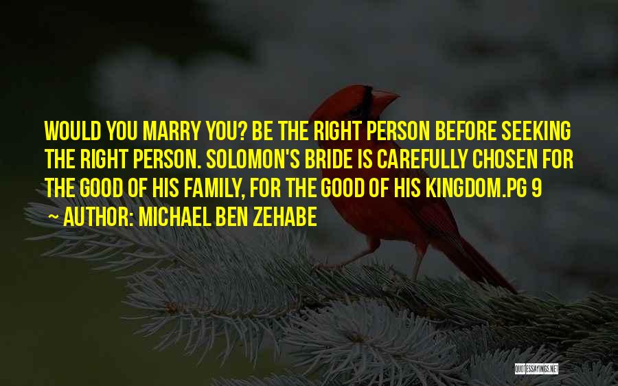 Michael Ben Zehabe Quotes: Would You Marry You? Be The Right Person Before Seeking The Right Person. Solomon's Bride Is Carefully Chosen For The
