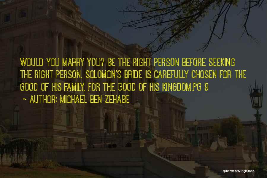 Michael Ben Zehabe Quotes: Would You Marry You? Be The Right Person Before Seeking The Right Person. Solomon's Bride Is Carefully Chosen For The