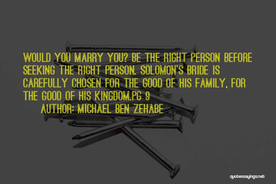 Michael Ben Zehabe Quotes: Would You Marry You? Be The Right Person Before Seeking The Right Person. Solomon's Bride Is Carefully Chosen For The