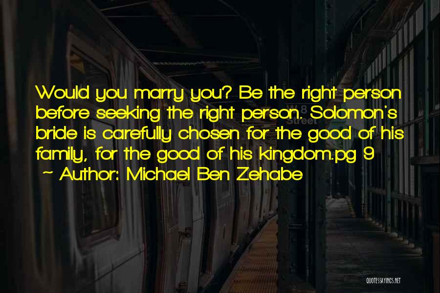 Michael Ben Zehabe Quotes: Would You Marry You? Be The Right Person Before Seeking The Right Person. Solomon's Bride Is Carefully Chosen For The