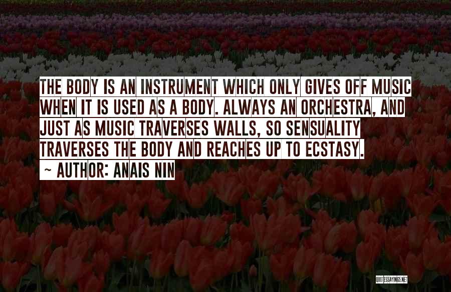 Anais Nin Quotes: The Body Is An Instrument Which Only Gives Off Music When It Is Used As A Body. Always An Orchestra,