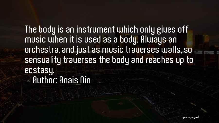 Anais Nin Quotes: The Body Is An Instrument Which Only Gives Off Music When It Is Used As A Body. Always An Orchestra,