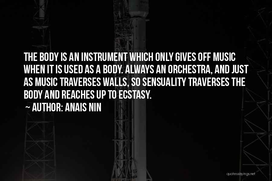 Anais Nin Quotes: The Body Is An Instrument Which Only Gives Off Music When It Is Used As A Body. Always An Orchestra,