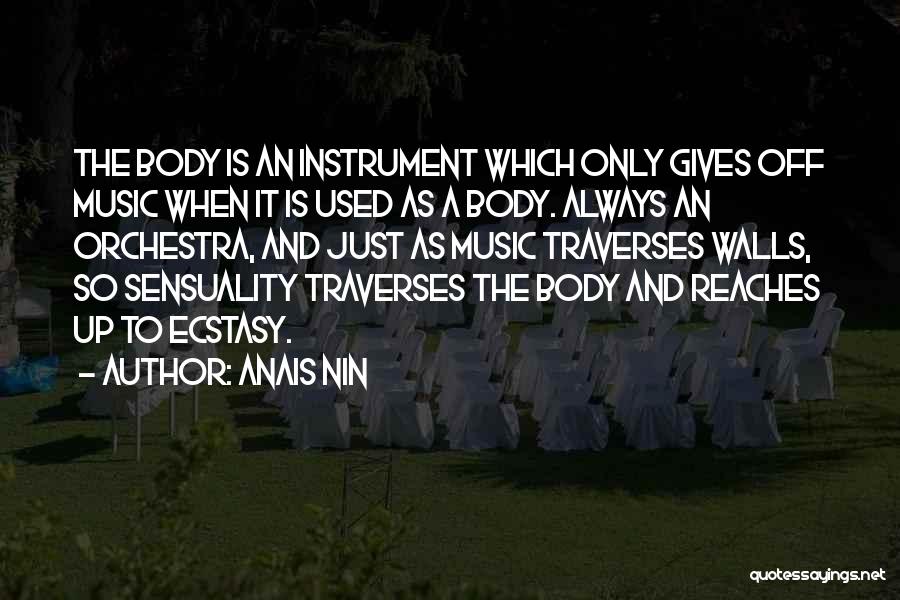 Anais Nin Quotes: The Body Is An Instrument Which Only Gives Off Music When It Is Used As A Body. Always An Orchestra,