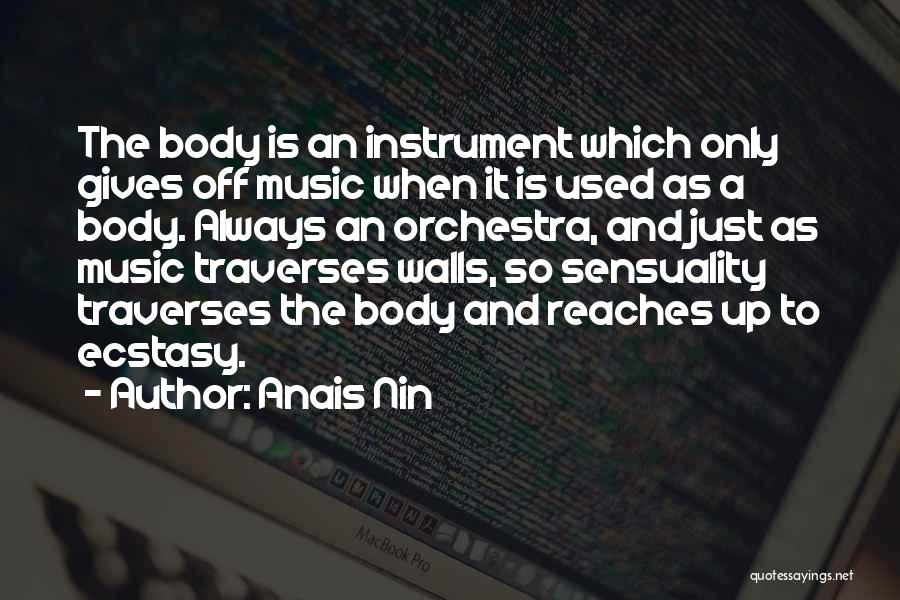Anais Nin Quotes: The Body Is An Instrument Which Only Gives Off Music When It Is Used As A Body. Always An Orchestra,