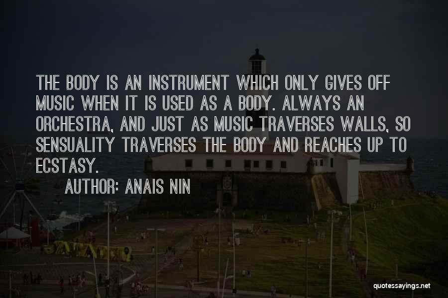 Anais Nin Quotes: The Body Is An Instrument Which Only Gives Off Music When It Is Used As A Body. Always An Orchestra,