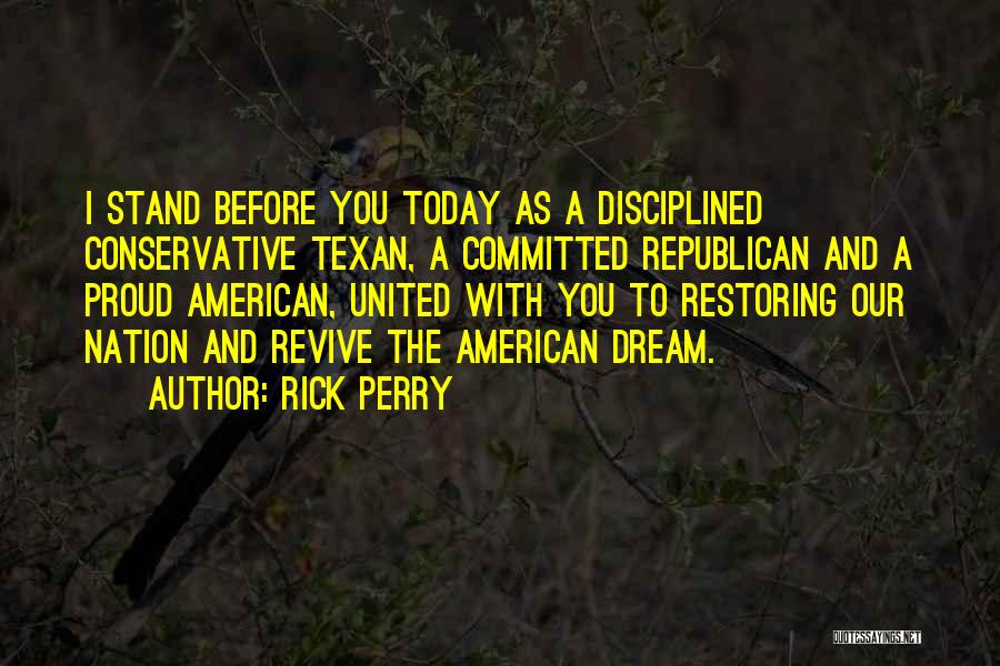 Rick Perry Quotes: I Stand Before You Today As A Disciplined Conservative Texan, A Committed Republican And A Proud American, United With You