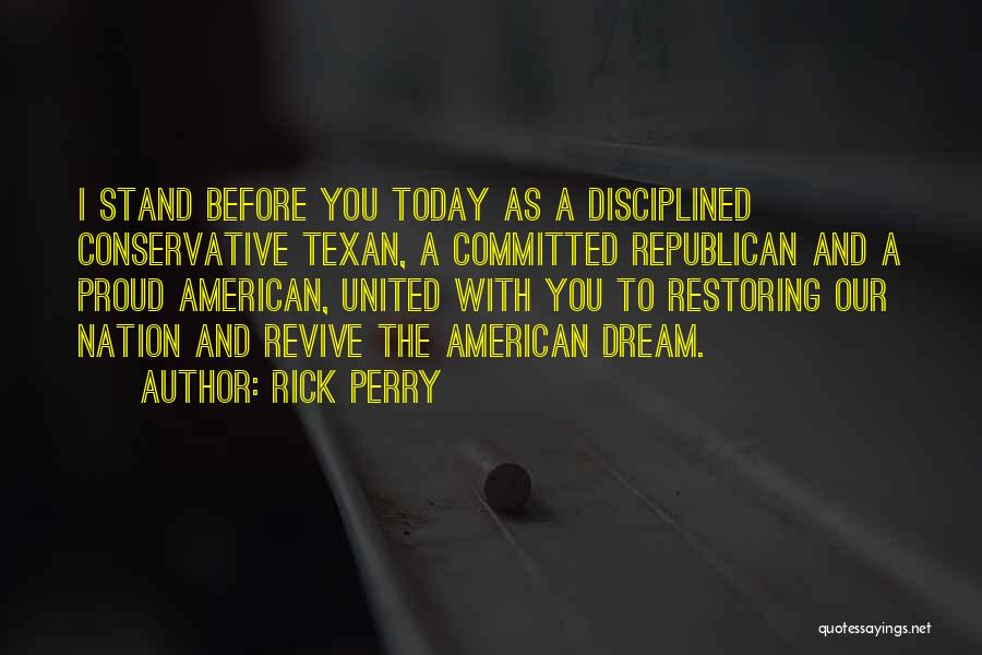 Rick Perry Quotes: I Stand Before You Today As A Disciplined Conservative Texan, A Committed Republican And A Proud American, United With You